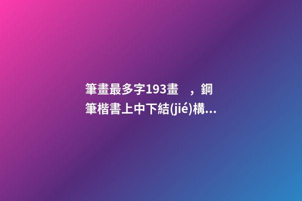 筆畫最多字193畫，鋼筆楷書上中下結(jié)構(gòu)的字怎么寫